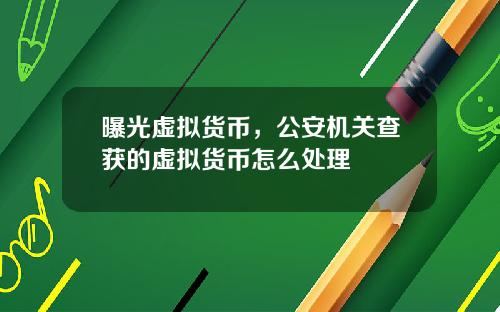 曝光虚拟货币,公安机关查获的虚拟货币怎么处理
