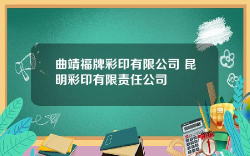 曲靖福牌彩印有限公司 昆明彩印有限责任公司