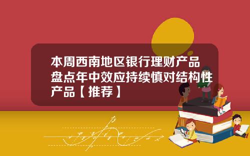 本周西南地区银行理财产品盘点年中效应持续慎对结构性产品【推荐】