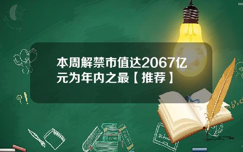 本周解禁市值达2067亿元为年内之最【推荐】