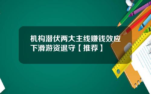 机构潜伏两大主线赚钱效应下滑游资退守【推荐】