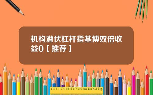 机构潜伏杠杆指基博双倍收益0【推荐】