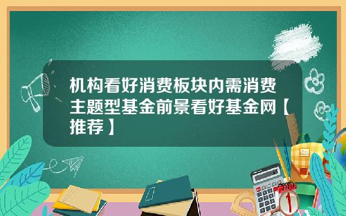机构看好消费板块内需消费主题型基金前景看好基金网【推荐】
