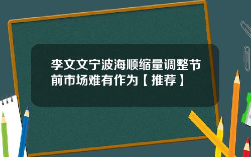 李文文宁波海顺缩量调整节前市场难有作为【推荐】