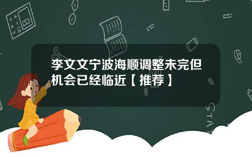 李文文宁波海顺调整未完但机会已经临近【推荐】