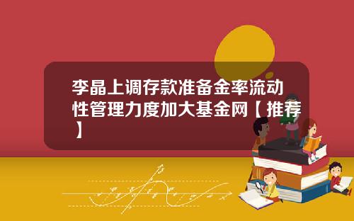李晶上调存款准备金率流动性管理力度加大基金网【推荐】