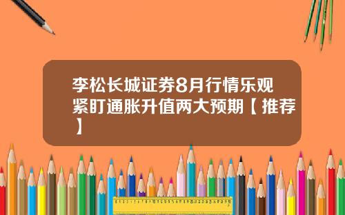 李松长城证券8月行情乐观紧盯通胀升值两大预期【推荐】