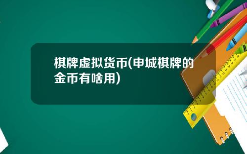 棋牌虚拟货币(申城棋牌的金币有啥用)