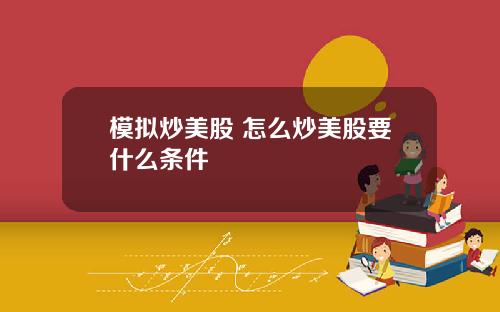 模拟炒美股 怎么炒美股要什么条件