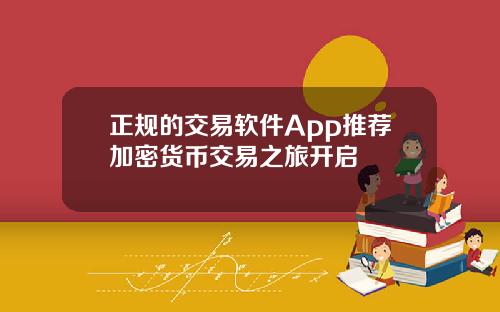 正规的交易软件App推荐加密货币交易之旅开启