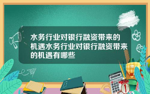 水务行业对银行融资带来的机遇水务行业对银行融资带来的机遇有哪些