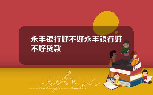 永丰银行好不好永丰银行好不好贷款