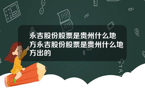 永吉股份股票是贵州什么地方永吉股份股票是贵州什么地方出的