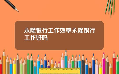 永隆银行工作效率永隆银行工作好吗