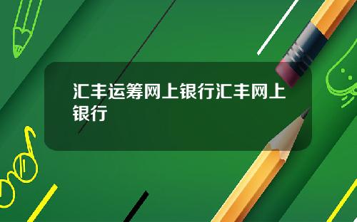 汇丰运筹网上银行汇丰网上银行