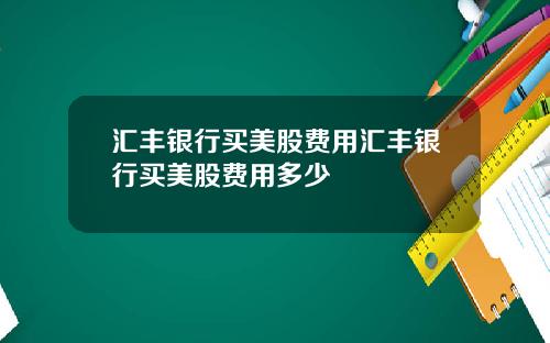 汇丰银行买美股费用汇丰银行买美股费用多少