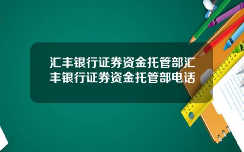 汇丰银行证券资金托管部汇丰银行证券资金托管部电话