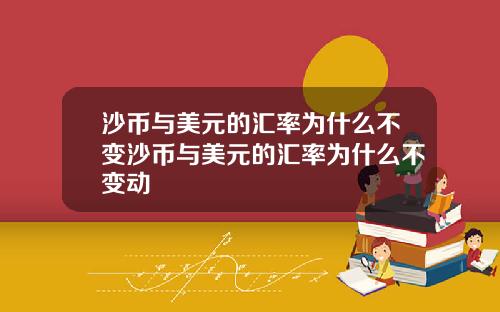 沙币与美元的汇率为什么不变沙币与美元的汇率为什么不变动
