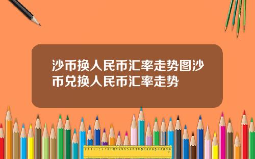 沙币换人民币汇率走势图沙币兑换人民币汇率走势