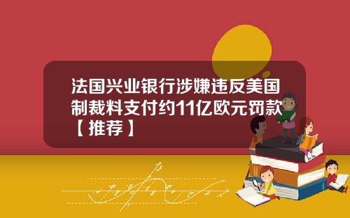 法国兴业银行涉嫌违反美国制裁料支付约11亿欧元罚款【推荐】