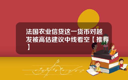 法国农业信贷这一货币对越发被高估建议中线看空【推荐】