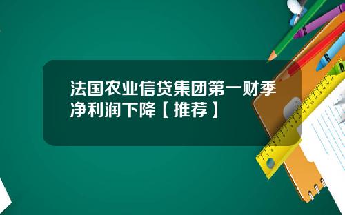 法国农业信贷集团第一财季净利润下降【推荐】