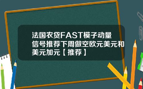 法国农贷FAST模子动量信号推荐下周做空欧元美元和美元加元【推荐】
