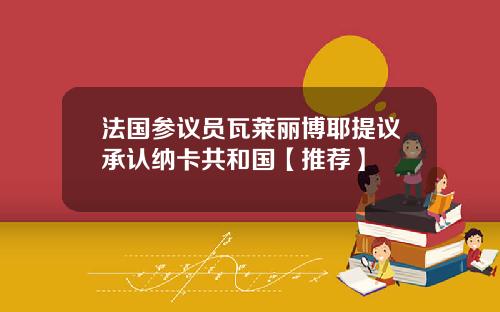 法国参议员瓦莱丽博耶提议承认纳卡共和国【推荐】