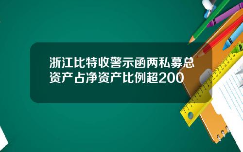 浙江比特收警示函两私募总资产占净资产比例超200