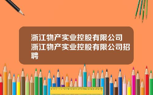 浙江物产实业控股有限公司浙江物产实业控股有限公司招聘