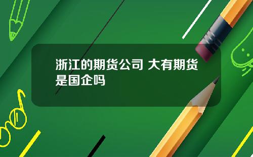 浙江的期货公司 大有期货是国企吗
