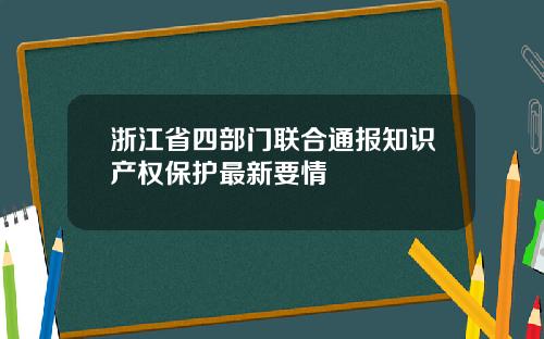 浙江省四部门联合通报知识产权保护最新要情