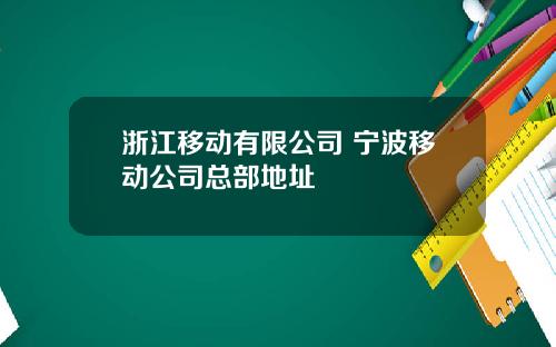 浙江移动有限公司 宁波移动公司总部地址