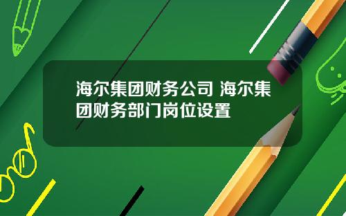 海尔集团财务公司 海尔集团财务部门岗位设置