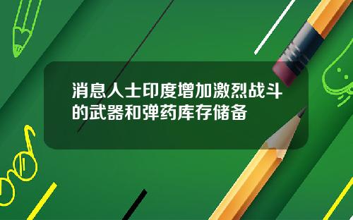 消息人士印度增加激烈战斗的武器和弹药库存储备