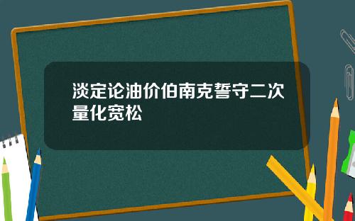 淡定论油价伯南克誓守二次量化宽松