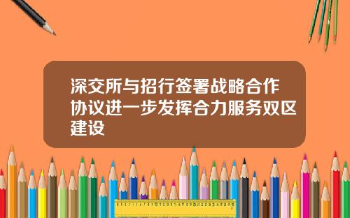深交所与招行签署战略合作协议进一步发挥合力服务双区建设
