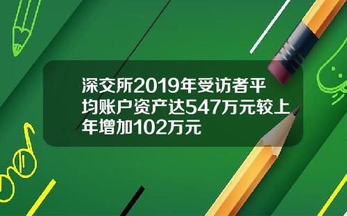 深交所2019年受访者平均账户资产达547万元较上年增加102万元
