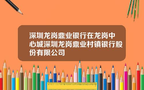 深圳龙岗鼎业银行在龙岗中心城深圳龙岗鼎业村镇银行股份有限公司
