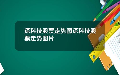 深科技股票走势图深科技股票走势图片