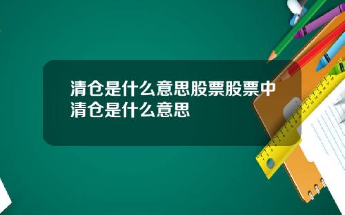 清仓是什么意思股票股票中清仓是什么意思