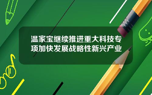 温家宝继续推进重大科技专项加快发展战略性新兴产业