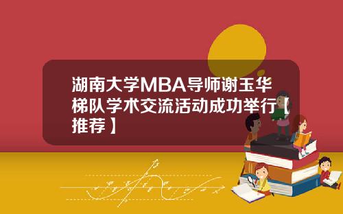 湖南大学MBA导师谢玉华梯队学术交流活动成功举行【推荐】