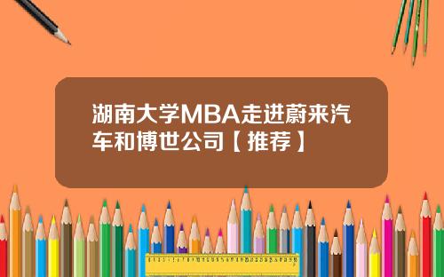 湖南大学MBA走进蔚来汽车和博世公司【推荐】