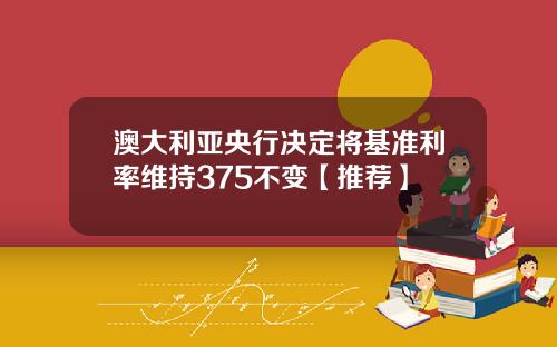 澳大利亚央行决定将基准利率维持375不变【推荐】
