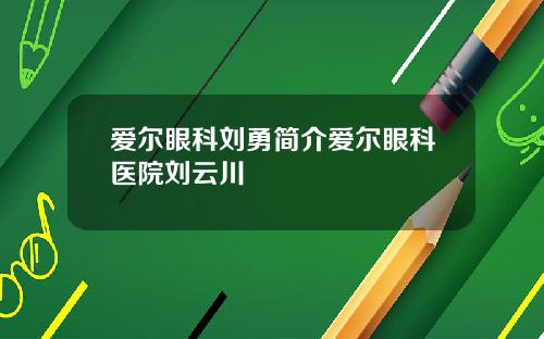 爱尔眼科刘勇简介爱尔眼科医院刘云川