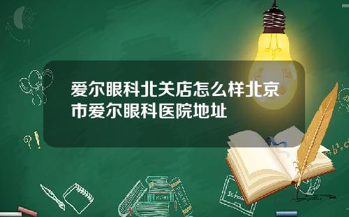 爱尔眼科北关店怎么样北京市爱尔眼科医院地址
