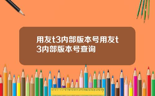 用友t3内部版本号用友t3内部版本号查询