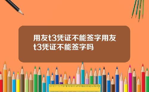 用友t3凭证不能签字用友t3凭证不能签字吗