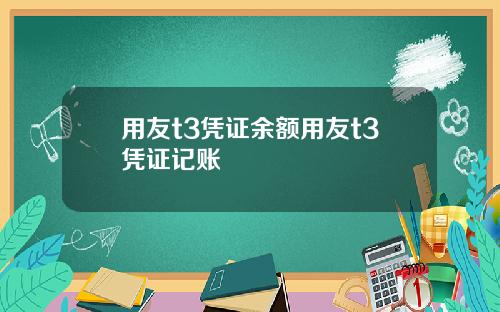 用友t3凭证余额用友t3凭证记账